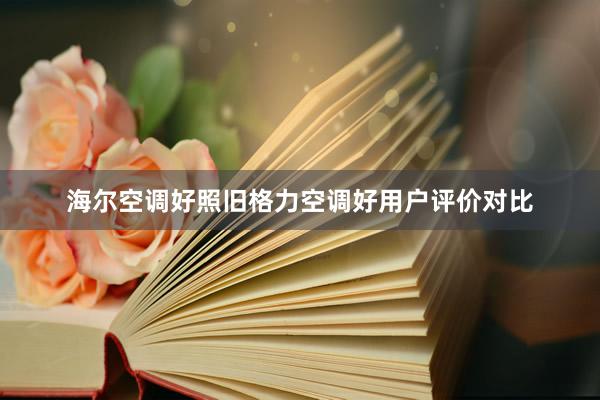 海尔空调好照旧格力空调好用户评价对比