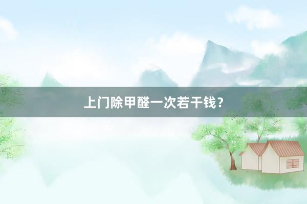 上门除甲醛一次若干钱？