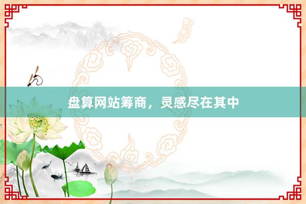 盘算网站筹商，灵感尽在其中