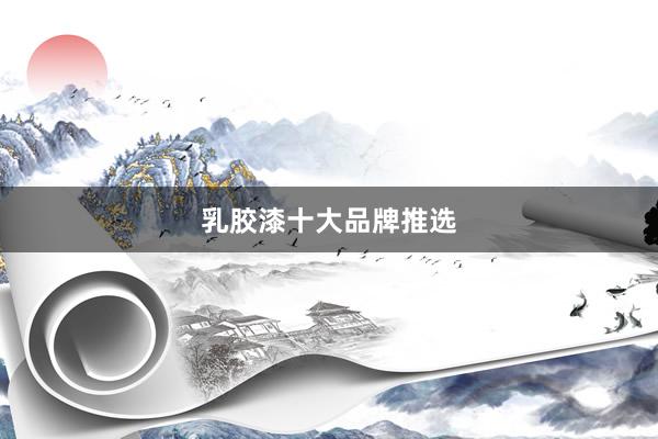 乳胶漆十大品牌推选