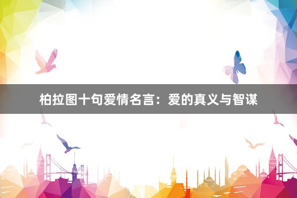 柏拉图十句爱情名言：爱的真义与智谋
