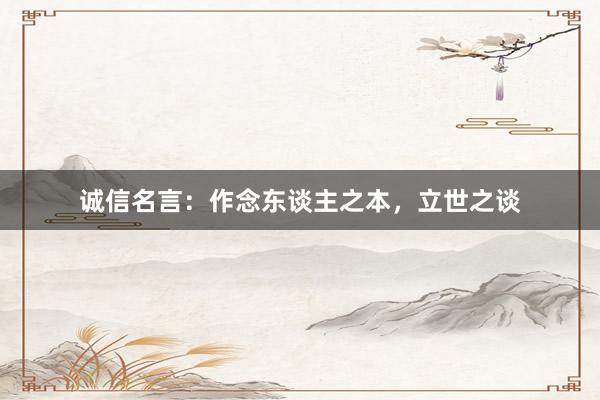 诚信名言：作念东谈主之本，立世之谈
