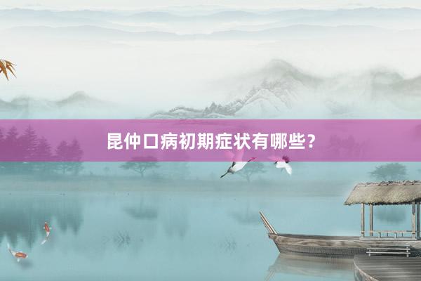昆仲口病初期症状有哪些？