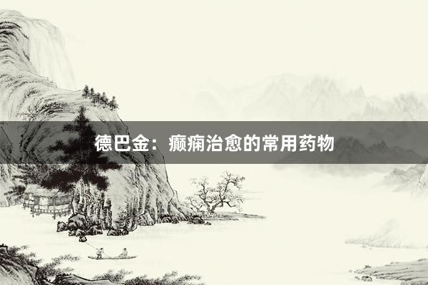 德巴金：癫痫治愈的常用药物