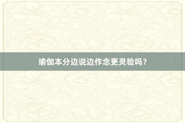 瑜伽本分边说边作念更灵验吗？